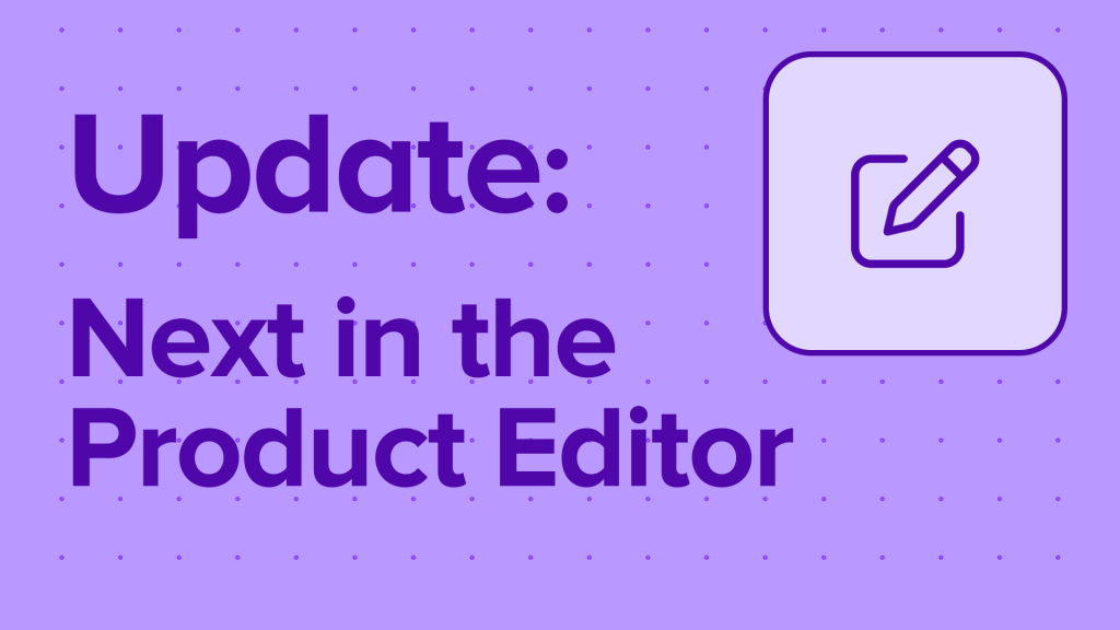 What’s next in the Product Editor